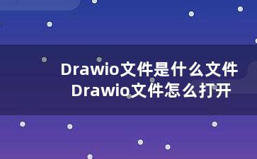 Drawio文件是什么文件 Drawio文件怎么打开